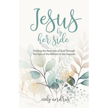 Jesus By Her Side: Finding the Nearness of God Through the Eyes of Women in the Gospels