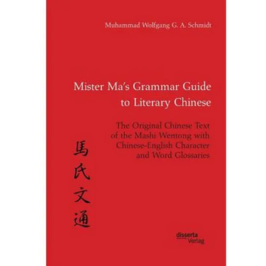 Mister Ma's Grammar Guide to Literary Chinese. The Original Chinese Text of the Mashi Wentong with Chinese-English Character and Word Glossaries