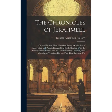 The Chronicles of Jerahmeel: Or, the Hebrew Bible Historiale. Being a Collection of Apocryphal and Pseudo-Epigraphical Books Dealing With the Histo