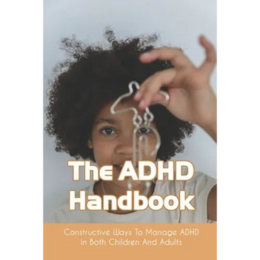 The ADHD Handbook: Constructive Ways To Manage ADHD In Both Children And Adults: Adhd Parenting Girls