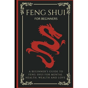 Feng Shui For Beginners: A Beginner's Guide To Feng Shui For Mental Health, Wealth And Love