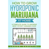 How to Grow Hydroponic Marijuana At Home: A Complete Guide to Growing Most Potent Cannabis Ever!