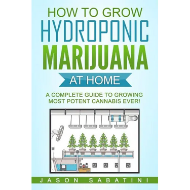How to Grow Hydroponic Marijuana At Home: A Complete Guide to Growing Most Potent Cannabis Ever!