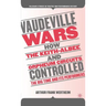 Vaudeville Wars: How the Keith-Albee and Orpheum Circuits Controlled the Big-Time and Its Performers