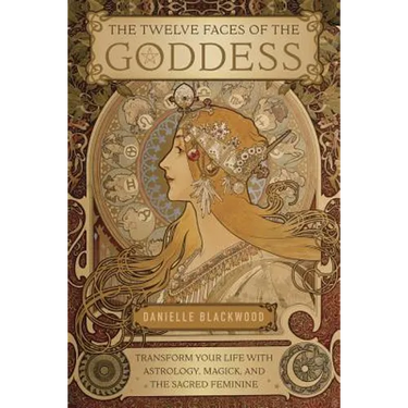 The Twelve Faces of the Goddess: Transform Your Life with Astrology, Magick, and the Sacred Feminine
