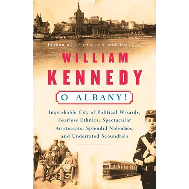 O Albany!: Improbable City of Political Wizards, Fearless Ethnics, Spectacular, Aristocrats, Splendid Nobodies, and Underrated Scoundrels