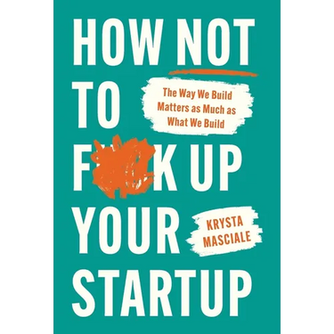 How Not to F*ck Up Your Startup: The Way We Build Matters as Much as What We Build