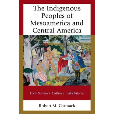 The Indigenous Peoples of Mesoamerica and Central America: Their Societies, Cultures, and Histories