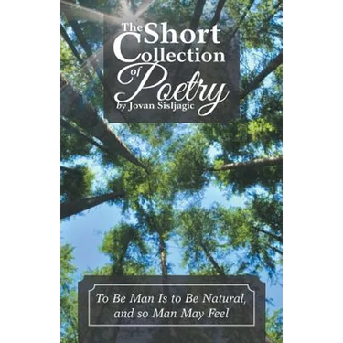 The Short Collection of Poetry by Jovan Sisljagic: To Be Man Is to Be Natural, and so Man May Feel