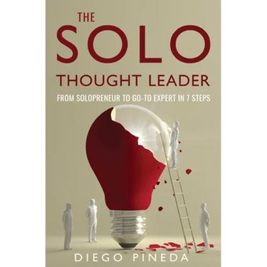 The Solo Thought Leader: From Solopreneur to Go-To Expert in 7 Steps