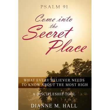 Psalm 91 Come into the Secret Place: What Every Believer Needs to Know About the Most High