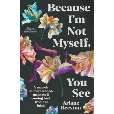 Because I'm Not Myself, You See: A Memoir of Motherhood, Madness and Coming Back from the Brink