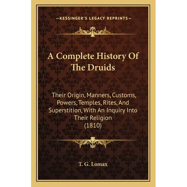 A Complete History Of The Druids: Their Origin, Manners, Customs, Powers, Temples, Rites, And Superstition, With An Inquiry Into Their Religion (1810)