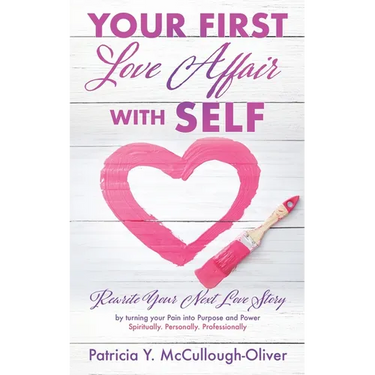 Your First Love Affair with Self: Rewrite Your Next Love Story by turning your Pain into Purpose and Power Spiritually. Personally. Professionally