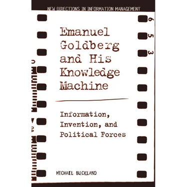 Emanuel Goldberg and His Knowledge Machine: Information, Invention, and Political Forces