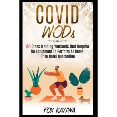 COVID WODs: 100 Cross Training Workouts That Require No Equipment To Perform At Home Or In Hotel Quarantine