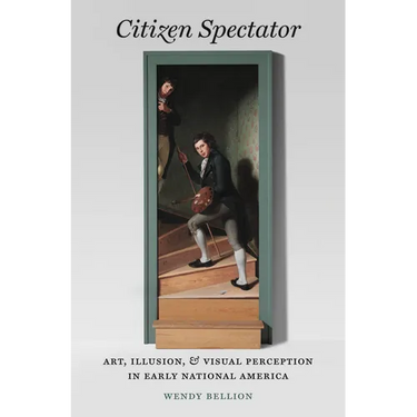 Citizen Spectator: Art, Illusion, and Visual Perception in Early National America