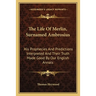 The Life Of Merlin, Surnamed Ambrosius: His Prophecies And Predictions Interpreted And Their Truth Made Good By Our English Annals