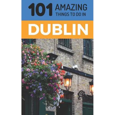 101 Amazing Things to Do in Dublin: Dublin Travel Guide