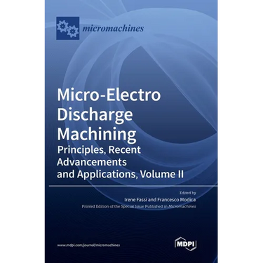 Micro-Electro Discharge Machining: Principles, Recent Advancements and Applications, Volume II