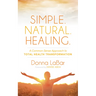 Simple. Natural. Healing.: A Common Sense Approach to Total Health Transformation