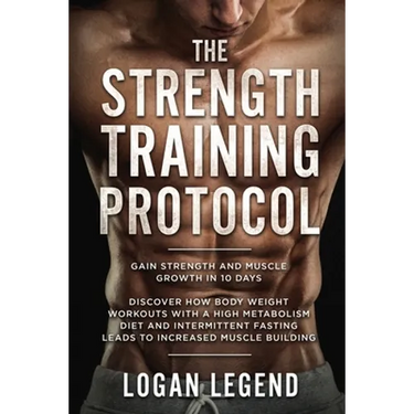Strength Training For Fat Loss - Protocol: Gain Strength and Muscle Growth in 10 Days: Discover how Bodyweight Workouts with a High Metabolism Diet an