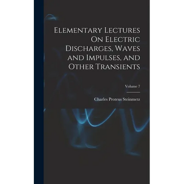Elementary Lectures On Electric Discharges, Waves and Impulses, and Other Transients; Volume 7