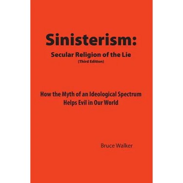 Sinisterism: Secular Religion of the Lie: How the Myth of an Ideological Spectrum Helps Evil in Our World