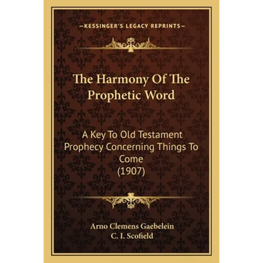 The Harmony Of The Prophetic Word: A Key To Old Testament Prophecy Concerning Things To Come (1907)