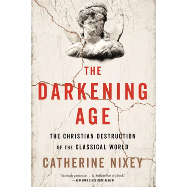 The Darkening Age: The Christian Destruction of the Classical World