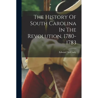 The History Of South Carolina In The Revolution, 1780-1783