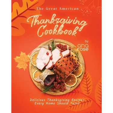The Great American Thanksgiving Cookbook: Delicious Thanksgiving Recipes Every Home Should Taste