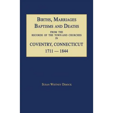 Births, Marriages, Baptisms and Deaths From The Records Of The Town And Churches In Coventry, Connecticut, 1711-1844