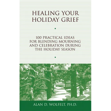Healing Your Holiday Grief: 100 Practical Ideas for Blending Mourning and Celebration During the Holiday Season
