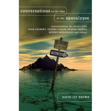 Conversations on the Edge of the Apocalypse: Contemplating the Future with Noam Chomsky, George Carlin, Deepak Chopra, Rupert Sheldrake, and Others
