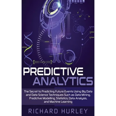 Predictive Analytics: The Secret to Predicting Future Events Using Big Data and Data Science Techniques Such as Data Mining, Predictive Modelling, Sta