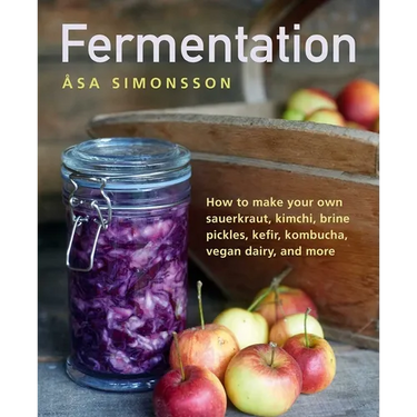 Fermentation: How to Make Your Own Sauerkraut, Kimchi, Brine Pickles, Kefir, Kombucha, Vegan Dairy, and More