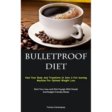 Bulletproof Diet: Heal Your Body And Transform It Into A Fat-burning Machine For Optimal Weight Loss (Start Your Low-carb Diet Voyage With Simple And