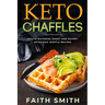 Keto Chaffles: Mouth Watering Sweet and Savory Ketogenic Waffle Recipes