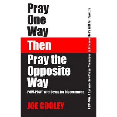 Pray One Way - Then - Pray the Opposite Way: POW-POW: A dynamic new prayer technique to discover God's will for your personal life