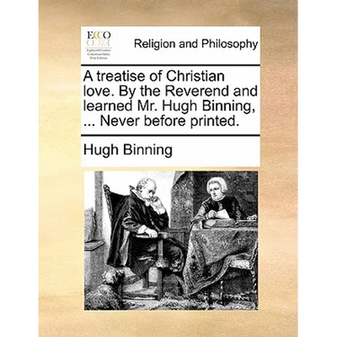A treatise of Christian love. By the Reverend and learned Mr. Hugh Binning, ... Never before printed.