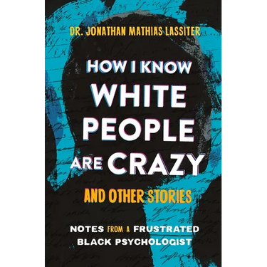 How I Know White People Are Crazy and Other Stories: Notes from a Frustrated Black Psychologist