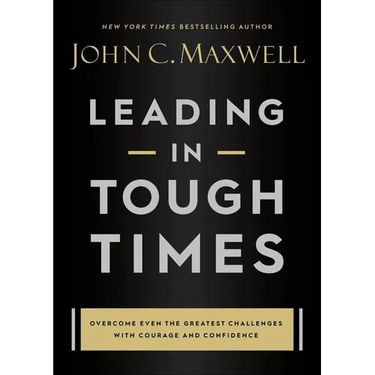 Leading in Tough Times: Overcome Even the Greatest Challenges with Courage and Confidence