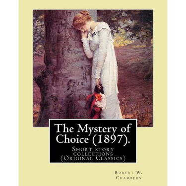 The Mystery of Choice (1897). By: Robert W. Chambers: Short story collections (Original Classics)
