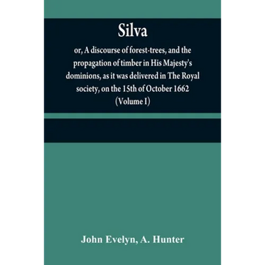 Silva: or, A discourse of forest-trees, and the propagation of timber in His Majesty's dominions, as it was delivered in The
