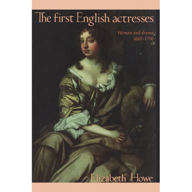 The First English Actresses: Women and Drama 1660-1700