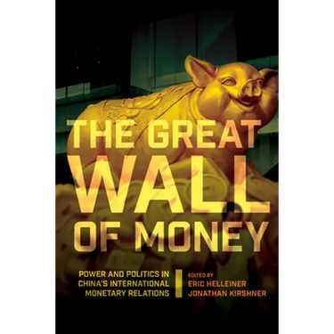 The Great Wall of Money: Power and Politics in China's International Monetary Relations