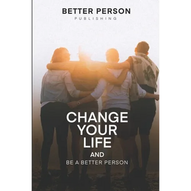Change Your Life And Be A Better Person: After reading this book you will be loved more by the people you meet How to change your life and your person