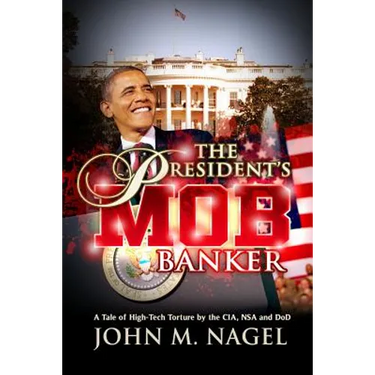 The President's Mob Banker: A Tale of High-Tech Torture by the CIA, NSA and DoD