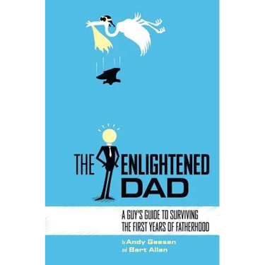The Enlightened Dad: A Real Man's Survival Guide For The First Years Of Fatherhood